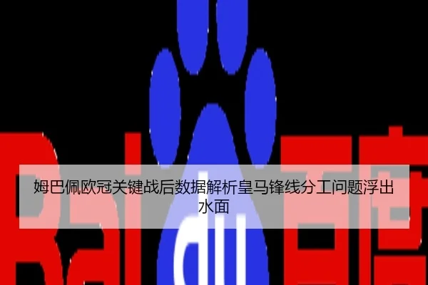 姆巴佩欧冠关键战后数据解析皇马锋线分工问题浮出水面