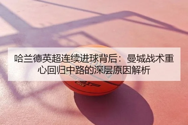 哈兰德英超连续进球背后：曼城战术重心回归中路的深层原因解析